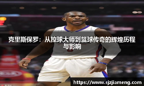 克里斯保罗:从控球大师到篮球传奇的辉煌历程与影响