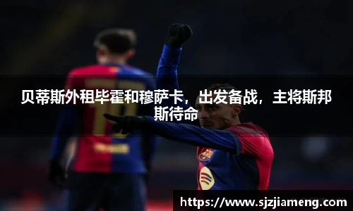 贝蒂斯外租毕霍和穆萨卡，出发备战，主将斯邦斯待命