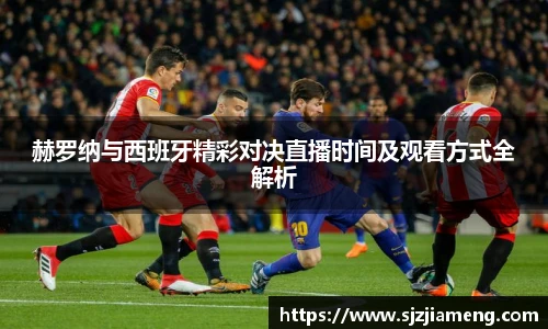 赫罗纳与西班牙精彩对决直播时间及观看方式全解析