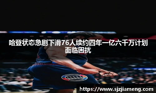 哈登状态急剧下滑76人续约四年一亿六千万计划面临困扰
