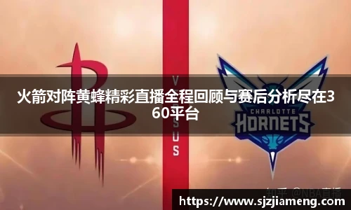 火箭对阵黄蜂精彩直播全程回顾与赛后分析尽在360平台